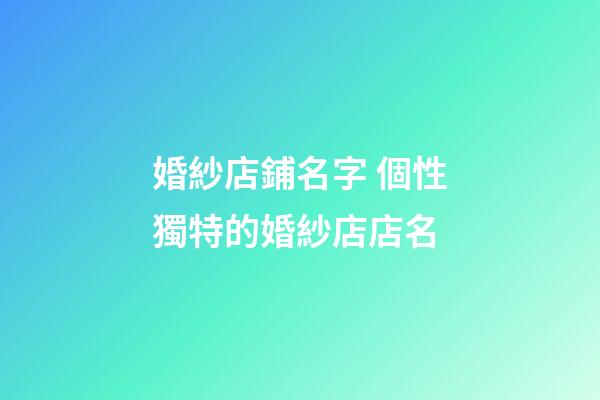 婚紗店鋪名字 個性獨特的婚紗店店名-第1張-店鋪起名-玄機派
